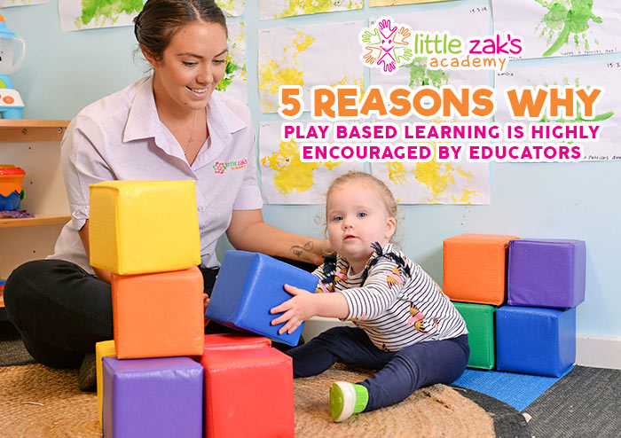 Little Zak's Academy | Five Reasons Why Play-based Learning Is Highly Encouraged By Educators